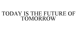 TODAY IS THE FUTURE OF TOMORROW