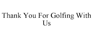 THANK YOU FOR GOLFING WITH US