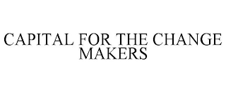 CAPITAL FOR THE CHANGE MAKERS