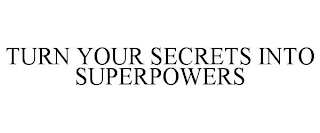 TURN YOUR SECRETS INTO SUPERPOWERS