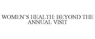 WOMEN'S HEALTH: BEYOND THE ANNUAL VISIT