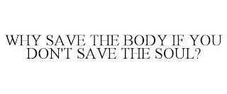 WHY SAVE THE BODY IF YOU DON'T SAVE THE SOUL?