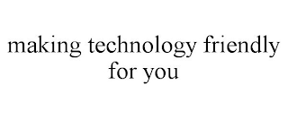 MAKING TECHNOLOGY FRIENDLY FOR YOU