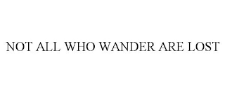 NOT ALL WHO WANDER ARE LOST