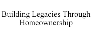 BUILDING LEGACIES THROUGH HOMEOWNERSHIP