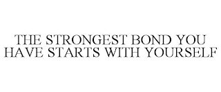 THE STRONGEST BOND YOU HAVE STARTS WITH YOURSELF