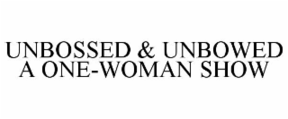 UNBOSSED & UNBOWED A ONE-WOMAN SHOW