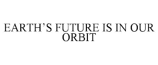 EARTH'S FUTURE IS IN OUR ORBIT