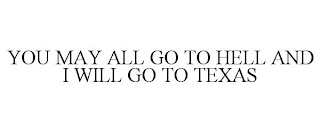 YOU MAY ALL GO TO HELL AND I WILL GO TO TEXAS