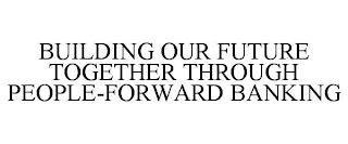 BUILDING OUR FUTURE TOGETHER THROUGH PEOPLE-FORWARD BANKING