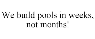 WE BUILD POOLS IN WEEKS, NOT MONTHS!