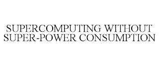 SUPERCOMPUTING WITHOUT SUPER-POWER CONSUMPTION