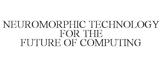 NEUROMORPHIC TECHNOLOGY FOR THE FUTURE OF COMPUTING