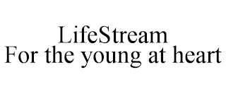 LIFESTREAM FOR THE YOUNG AT HEART