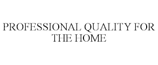 PROFESSIONAL QUALITY FOR THE HOME