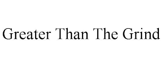 GREATER THAN THE GRIND