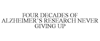 FOUR DECADES OF ALZHEIMER'S RESEARCH NEVER GIVING UP