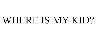 WHERE IS MY KID?