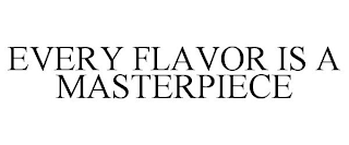 EVERY FLAVOR IS A MASTERPIECE