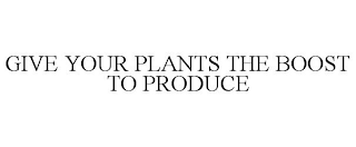 GIVE YOUR PLANTS THE BOOST TO PRODUCE