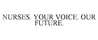 NURSES. YOUR VOICE. OUR FUTURE.