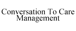 CONVERSATION TO CARE MANAGEMENT