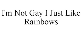 I'M NOT GAY I JUST LIKE RAINBOWS