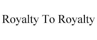 ROYALTY TO ROYALTY