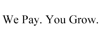 WE PAY. YOU GROW.