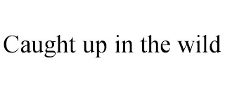 CAUGHT UP IN THE WILD