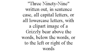 "THREE NINETY-NINE" WRITTEN OUT, IN SENTENCE CASE, ALL CAPITAL LETTERS, OR ALL LOWERCASE LETTERS, WITH A CLIPART IMAGE OF A GRIZZLY BEAR ABOVE THE WORDS, BELOW THE WORDS, OR TO THE LEFT OR RIGHT OF THE WORDS