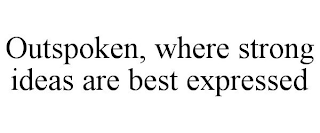 OUTSPOKEN, WHERE STRONG IDEAS ARE BEST EXPRESSED