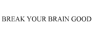 BREAK YOUR BRAIN GOOD