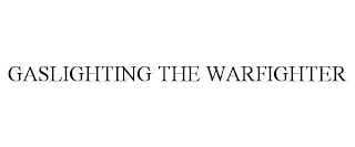 GASLIGHTING THE WARFIGHTER