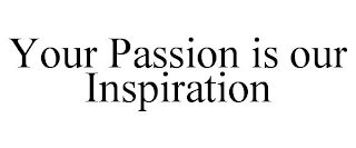 YOUR PASSION IS OUR INSPIRATION