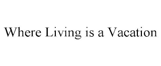 WHERE LIVING IS A VACATION