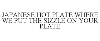 JAPANESE HOT PLATE WHERE WE PUT THE SIZZLE ON YOUR PLATE