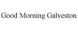 GOOD MORNING GALVESTON