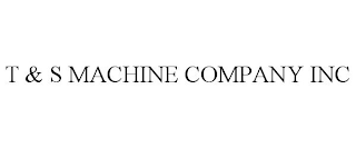 T & S MACHINE COMPANY INC