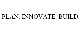 PLAN. INNOVATE. BUILD.