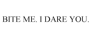 BITE ME. I DARE YOU.