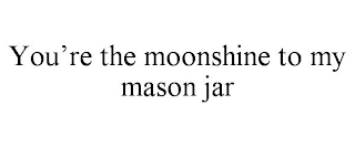 YOU'RE THE MOONSHINE TO MY MASON JAR
