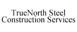 TRUENORTH STEEL CONSTRUCTION SERVICES