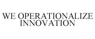 WE OPERATIONALIZE INNOVATION