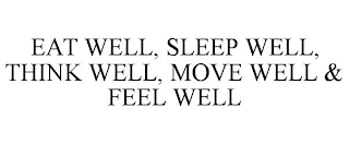 EAT WELL, SLEEP WELL, THINK WELL, MOVE WELL & FEEL WELL