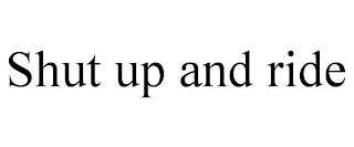 SHUT UP AND RIDE