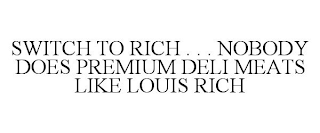 SWITCH TO RICH . . . NOBODY DOES PREMIUM DELI MEATS LIKE LOUIS RICH