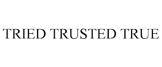 TRIED TRUSTED TRUE