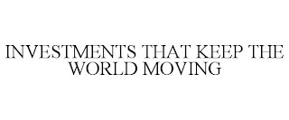 INVESTMENTS THAT KEEP THE WORLD MOVING