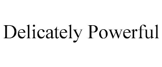 DELICATELY POWERFUL